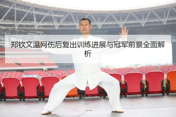郑钦文温网伤后复出训练进展与冠军前景全面解析